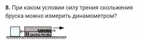 8. При каком условии силу трения скольжения бруска можно измерить динамометром? 1) В случае быстрого