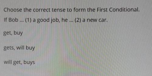 Choose the correct tense to form the First Conditional. If Bob ... (1) a good job, he ... (2) a new 