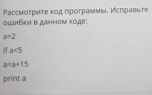 Рассмотрите код программы.Исправьте ошибки в данном коде: a=2if a<5a=a+15print a !!