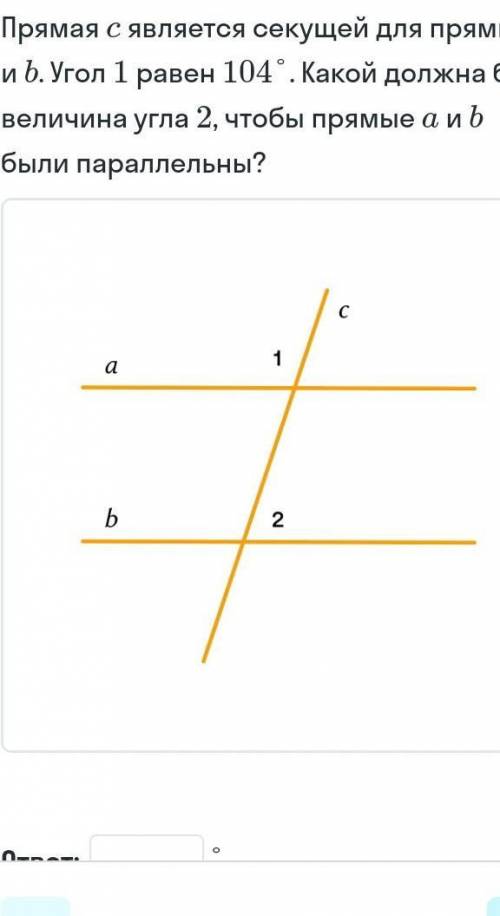 Прямая с является секущей для прямой а и b. Угол 1 равен 104 градуса. какой должна быть величина угл