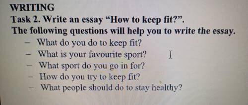 - WRITING Task 2. Write an essay How to keep fit?. The following questions will help you to write 