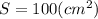 S=100(cm^{2} )