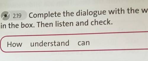 2 2.19 Complete the dialogue with the words in the box. Then listen and check. How understand can