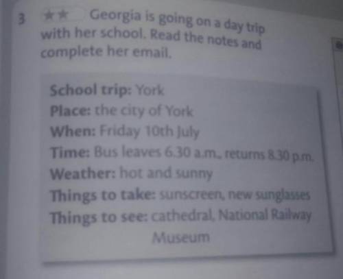 Georgia is going on a day trip with her school. Read the notes and complete her email. School trip: 