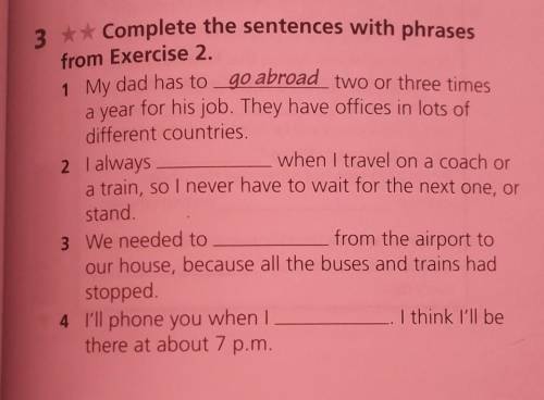 3 ** Complete the sentences with phrases from Exercise 2. 1 My dad has to go abroad two or three tim