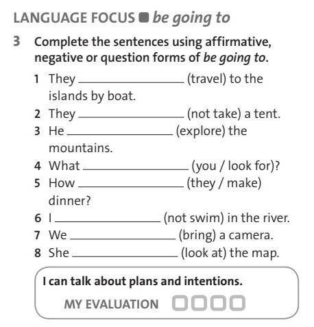 LANGUAGE FOCUS be going to 3 Complete the sentences using affirmative, negative or question forms of