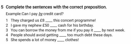 Complete the sentences with the correct preposition. Example: Can I pay by credit card?1 They charge