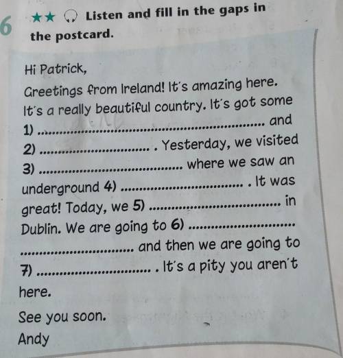 6 Listen and fill in the gaps in the postcard. Hi Patrick, Greetings from Ireland! It's amazing here