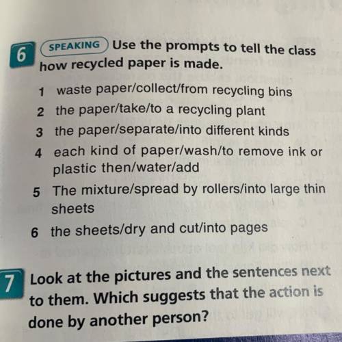 6 SPEAKING Use the prompts to tell the class how recycled paper is made. 1 waste paper/collect/from 