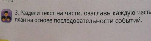 3. Раздели текст на части, озаглавь каждую часть. Состав план на основе последовательности событий.П