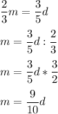 \displaystyle \frac{2}{3}m=\frac{3}{5}d\\ \\ m=\frac{3}{5}d:\frac{2}{3}\\ \\ m=\frac{3}{5}d*\frac{3}{2}\\ \\ m=\frac{9}{10}d