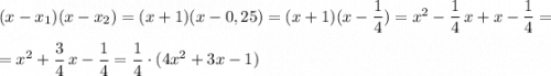 (x-x_1)(x-x_2)=(x+1)(x-0,25)=(x+1)(x-\dfrac{1}{4})=x^2-\dfrac{1}{4}\, x+x-\dfrac{1}{4}==x^2+\dfrac{3}{4}\, x-\dfrac{1}{4}=\dfrac{1}{4}\cdot (4x^2+3x-1)