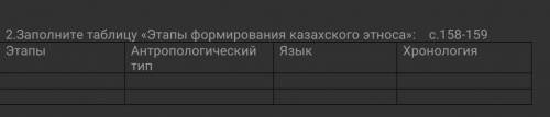 2.Заполните таблицу «Этапы формирования казахского этноса»: с.158-159 Этапы Антропологический тип Яз