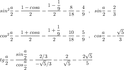 sin^2\dfrac{a}{2}=\dfrac{1-cosa}{2}=\dfrac{1-\dfrac{1}{9}}{2}=\dfrac{8}{18}=\dfrac{4}{9}\ \ ,\ \ sin\dfrac{a}{2}=\dfrac{2}{3}cos^2\dfrac{a}{2}=\dfrac{1+cosa}{2}=\dfrac{1+\dfrac{1}{9}}{2}=\dfrac{10}{18}=\dfrac{5}{9}\ \ ,\ \ cos\dfrac{a}{2}=-\dfrac{\sqrt5}{3}tg\dfrac{a}{2}=\dfrac{sin\dfrac{a}{2}}{cos\dfrac{a}{2}}=\dfrac{2/3}{-\sqrt5/3}=-\dfrac{2}{\sqrt5}=-\dfrac{2\sqrt5}{5}