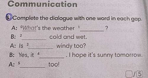 Complete the dialogue with one word in each gap.? A: What's the weather ? ?cold and wet. is. ? windy