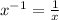 x^{-1}=\frac{1}{x}