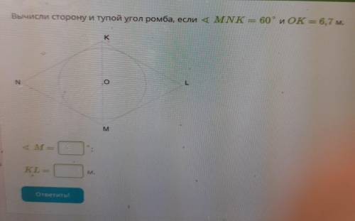 вычисли сторону и тупой угол ромба, если MNK = 60° и OK =6,7м. рисунок прикреплён