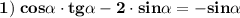 \displaystyle \tt \bold { 1) \; cos \alpha \cdot tg\alpha -2 \cdot sin\alpha =-sin\alpha}