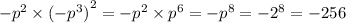 - {p}^{2} \times {( - {p}^{3} )}^{2} = - {p}^{2} \times {p}^{6} = - {p}^{8} = - {2}^{8} = - 256