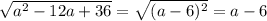 \sqrt{a^{2} -12a+36} =\sqrt{(a-6)^{2}} =a-6