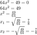 64x^2-49=0\\64x^2=49\\x^2=\frac{49}{64}\\x_1=\sqrt{\frac{49}{64}} =\frac{7}{8} \\x_2=-\sqrt{\frac{49}{64}} =-\frac{7}{8} \\