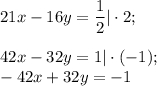 21x-16y=\dfrac{1}{2} |\cdot 2 ;42x-32y=1|\cdot(-1);\\-42x+32y=-1