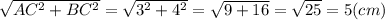 \sqrt{AC^{2}+BC^{2} } =\sqrt{3^{2}+4^{2} } =\sqrt{9+16} =\sqrt{25} =5 (cm)