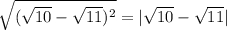 \sqrt{(\sqrt{10}-\sqrt{11} )^2} =|\sqrt{10}-\sqrt{11} |