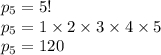 p_{5} = 5! \\ p_{5} = 1 \times 2 \times 3 \times 4 \times 5 \\ p_{5} = 120