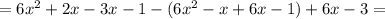 = 6x^2+2x-3x-1 - (6x^2-x+6x-1) + 6x - 3=