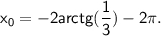 \displaystyle\mathsf{x_{0} =-2arctg(\frac{1}{3} )-2\pi .}