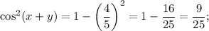 {\cos ^2}(x + y) = 1 - {\left( {\displaystyle\frac{4}{5}} \right)^2} = 1 - \displaystyle\frac{{16}}{{25}} = \displaystyle\frac{9}{{25}};
