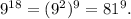 {9^{18}} = {({9^2})^9} = {81^9}.